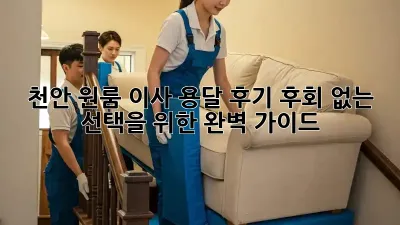 천안 원룸 이사 용달 후기: 후회 없는 선택을 위한 완벽 가이드