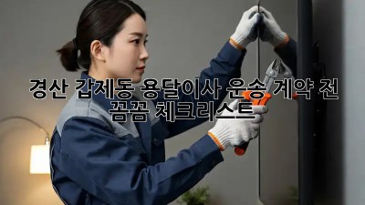 경산 갑제동 용달이사 운송: 계약 전 꼼꼼 체크리스트!